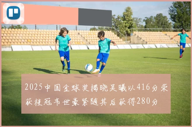 2025中国金球奖揭晓吴曦以416分荣获桂冠韦世豪紧随其后获得280分