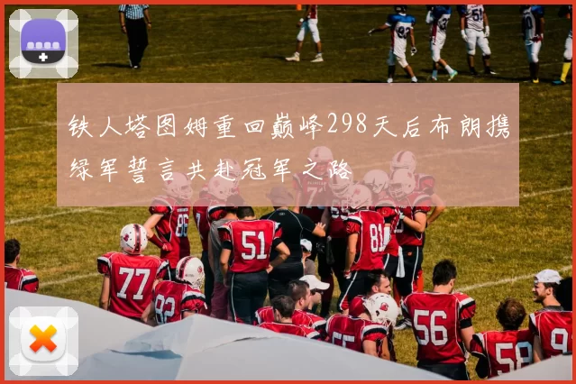 铁人塔图姆重回巅峰298天后布朗携绿军誓言共赴冠军之路