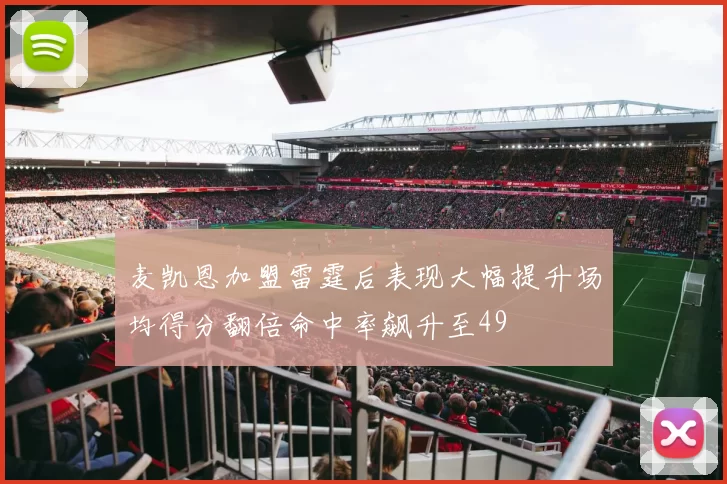 麦凯恩加盟雷霆后表现大幅提升场均得分翻倍命中率飙升至49