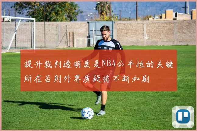 提升裁判透明度是NBA公平性的关键所在否则外界质疑将不断加剧
