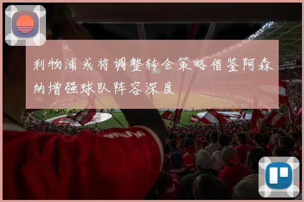 利物浦或将调整转会策略借鉴阿森纳增强球队阵容深度