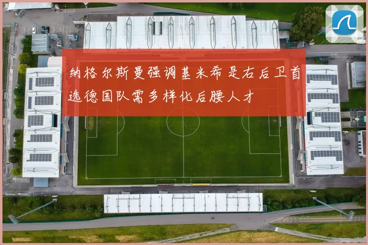 纳格尔斯曼强调基米希是右后卫首选德国队需多样化后腰人才