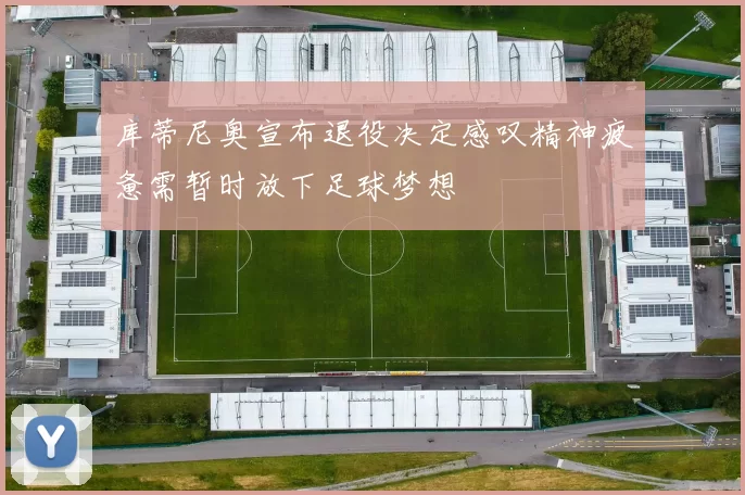 库蒂尼奥宣布退役决定感叹精神疲惫需暂时放下足球梦想